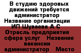 В студию здоровых движений требуется администратор › Название организации ­ ИП Шуваева А.С. › Отрасль предприятия ­ сфера услуг › Название вакансии ­ администратор › Место работы ­ г.Томск ул.Гоголя,55 › Подчинение ­ Директор - Томская обл., Томск г. Работа » Вакансии   . Томская обл.,Томск г.